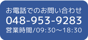 お電話でのお問い合わせ048-953-9283営業時間/09:30～18:30